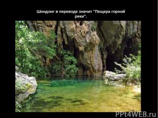 Шондонг в переводе значит "Пещера горной реки".