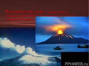 Вулканические газы – горячие газы до температуры 800-1000* С, несущиеся вниз по