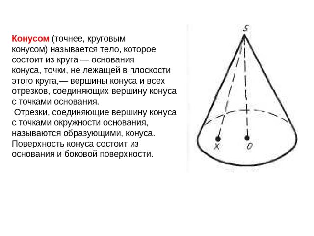 Конусом (точнее, круговым конусом) называется тело, которое состоит из круга — основания конуса, точки, не лежащей в плоскости этого круга,— вершины конуса и всех отрезков, соединяющих вершину конуса с точками основания. Отрезки, соединяющие вершину…