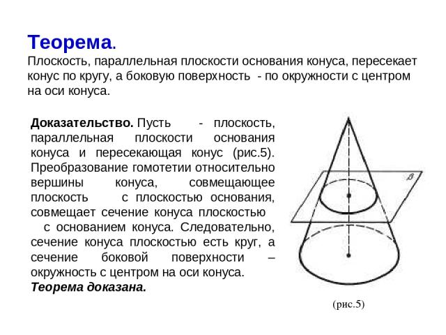 Теорема. Плоскость, параллельная плоскости основания конуса, пересекает конус по кругу, а боковую поверхность  - по окружности с центром на оси конуса. Доказательство. Пусть   - плоскость, параллельная плоскости основания конуса и пересекающая конус…