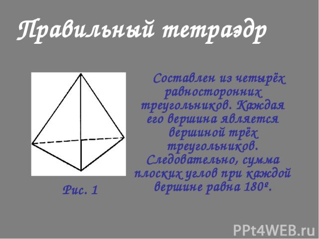 Правильный тетраэдр Составлен из четырёх равносторонних треугольников. Каждая его вершина является вершиной трёх треугольников. Следовательно, сумма плоских углов при каждой вершине равна 180º. Рис. 1