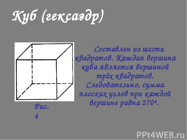 Составлен из шести квадратов. Каждая вершина куба является вершиной трёх квадратов. Следовательно, сумма плоских углов при каждой вершине равна 270º. Куб (гексаэдр) Рис. 4