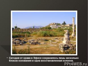 Сегодня от храма в Эфесе сохранилось лишь несколько блоков основания и одна восс