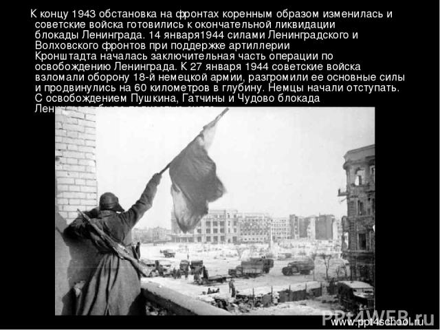К концу 1943 обстановка на фронтах коренным образом изменилась и советские войска готовились к окончательной ликвидации блокады Ленинграда. 14 января1944 силами Ленинградского и Волховского фронтов при поддержке артиллерии Кронштадта началась заключ…