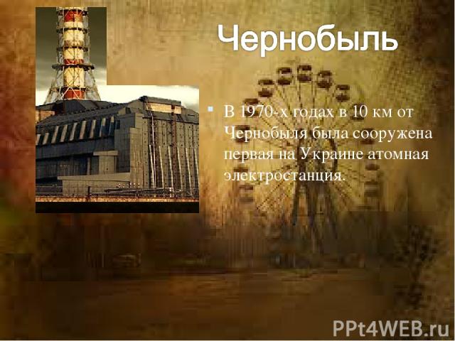 В 1970-х годах в 10 км от Чернобыля была сооружена первая на Украине атомная электростанция.