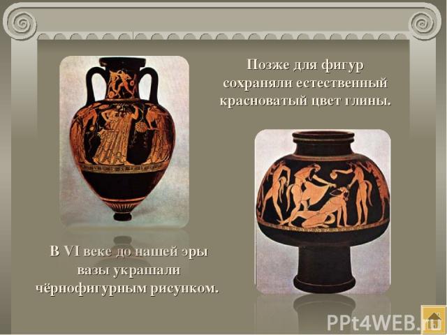 В VI веке до нашей эры вазы украшали чёрнофигурным рисунком. Позже для фигур сохраняли естественный красноватый цвет глины.