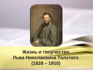 Жизнь и творчество Льва Николаевича Толстого (1828 – 1910)
