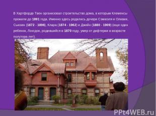 В Хартфорде Твен организовал строительство дома, в которым Клеменсы прожили до 1