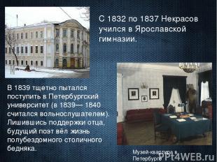 С 1832 по 1837 Некрасов учился в Ярославской гимназии. Музей-квартира в Петербур