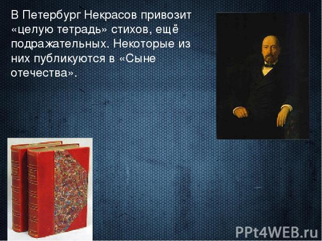 В Петербург Некрасов привозит «целую тетрадь» стихов, ещё подражательных. Некоторые из них публикуются в «Сыне отечества».