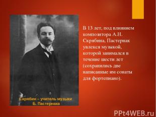 В 13 лет, под влиянием композитора А.Н. Скрябина, Пастернак увлекся музыкой, кот