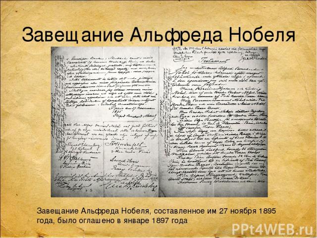 Завещание Альфреда Нобеля Завещание Альфреда Нобеля, составленное им 27 ноября 1895 года, было оглашено в январе 1897 года