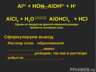 Al3+ + HOH AlOH2+ + H+ AlCl3 + H2O AlOHCl2 + HCl Одним из продуктов данной обмен