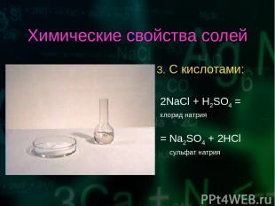 Химические свойства солей 3. С кислотами: 2NaCl + H2SO4 = хлорид натрия = Na2SO4