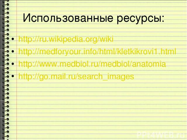Использованные ресурсы: http://ru.wikipedia.org/wiki http://medforyour.info/html/kletkikrovi1.html http://www.medbiol.ru/medbiol/anatomia http://go.mail.ru/search_images