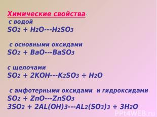 Химические свойства: с водой SO2 + H2O---H2SO3 с основными оксидами SO2 + BaO---