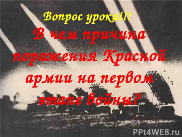 Вопрос урока!!! В чем причина поражения Красной армии на первом этапе войны?