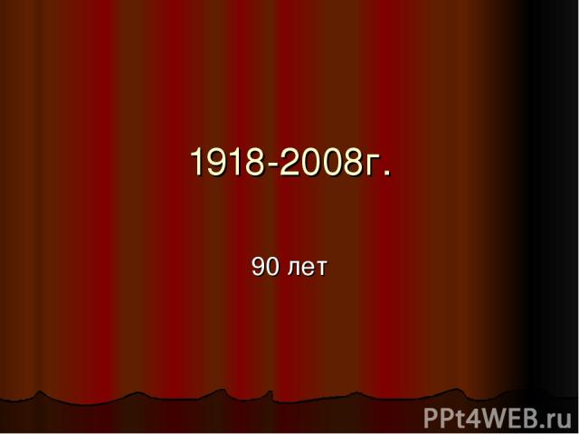 1918-2008г. 90 лет