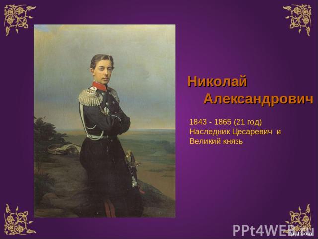 Николай Александрович 1843 - 1865 (21 год) Наследник Цесаревич и Великий князь