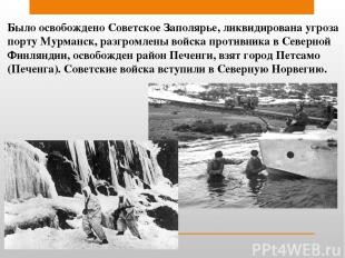 Было освобождено Советское Заполярье, ликвидирована угроза порту Мурманск, разгр