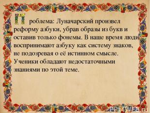 роблема: Луначарский произвел реформу азбуки, убрав образы из букв и оставив тол