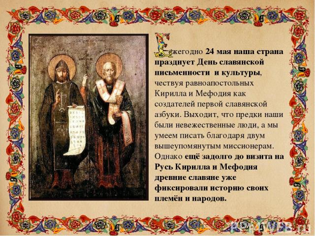 жегодно 24 мая наша страна празднует День славянской письменности и культуры, чествуя равноапостольных Кирилла и Мефодия как создателей первой славянской азбуки. Выходит, что предки наши были невежественные люди, а мы умеем писать благодаря двум выш…