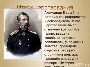 Итоги царствования Александр II вошёл в историю как реформатор и освободитель. В