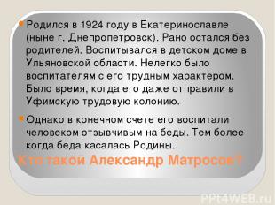 Кто такой Александр Матросов? Родился в 1924 году в Екатеринославле (ныне г. Дне