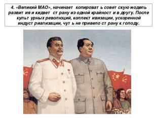 4. «Великий МАО», начинает копировать советскую модель развития и кидает страну