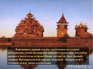 Деревянные церкви и избы, срубленные русскими плотниками, стали шедеврами мирово