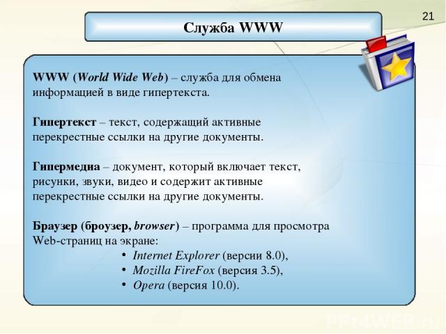 Служба WWW WWW (World Wide Web) – служба для обмена информацией в виде гипертекста. Гипертекст – текст, содержащий активные перекрестные ссылки на другие документы. Гипермедиа – документ, который включает текст, рисунки, звуки, видео и содержит акти…