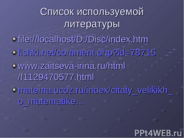Список используемой литературы file://localhost/D:/Disc/index.htm fishki.net/comment.php?id=78715 www.zaitseva-irina.ru/html/f1129470577.html matema.ucoz.ru/index/citaty_velikikh_o_matematike…
