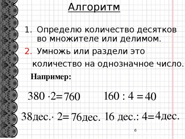 Алгоритм Определю количество десятков во множителе или делимом. Умножь или раздели это количество на однозначное число. Например: