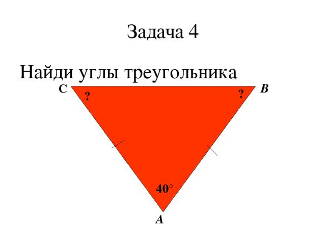 Задача 4 Найди углы треугольника А В С 40° ? ?