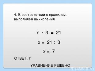 4. В соответствии с правилом, выполняем вычисления ОТВЕТ: 7 х · 3 = 21 х = 21 :