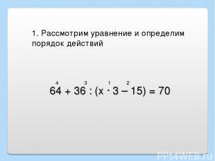 64 + 36 : (х · 3 – 15) = 70 1. Рассмотрим уравнение и определим порядок действий