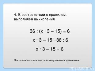 36 : (х · 3 – 15) = 6 4. В соответствии с правилом, выполняем вычисления х · 3 –