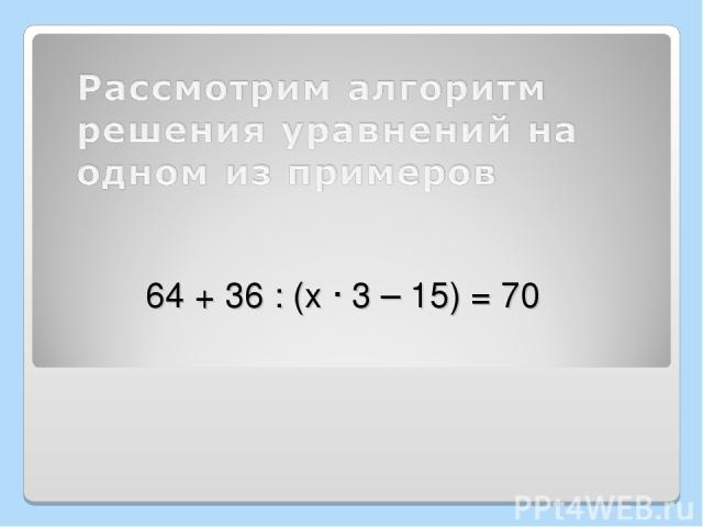 64 + 36 : (х · 3 – 15) = 70