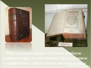 1703 составил первую в России учебную энциклопедию по математике под заглавием «