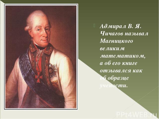 Адмирал В. Я. Чичагов называл Магницкого великим математиком, а об его книге отзывался как об образце учености.