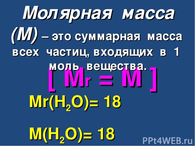 [ Mr = M ] Mr(H2O)= 18 M(H2O)= 18 г/моль Молярная масса (М) – это суммарная масса всех частиц, входящих в 1 моль вещества.