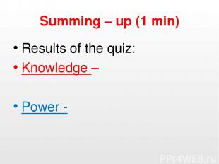 Summing – up (1 min) Results of the quiz: Knowledge – Power -