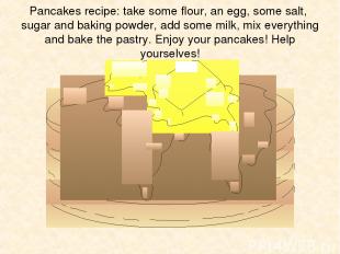 Pancakes recipe: take some flour, an egg, some salt, sugar and baking powder, ad