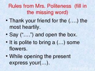 Rules from Mrs. Politeness (fill in the missing word) Thank your friend for the