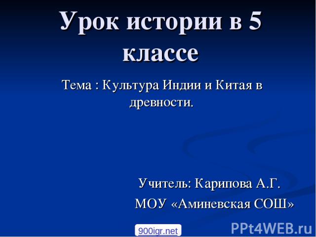 Урок истории в 5 классе Тема : Культура Индии и Китая в древности. Учитель: Карипова А.Г. МОУ «Аминевская СОШ» 900igr.net