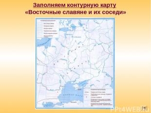 Заполняем контурную карту «Восточные славяне и их соседи»