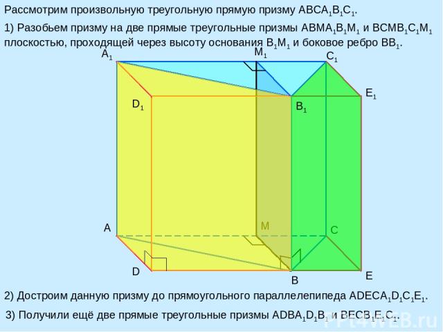 A B A1 C1 E1 D E M M1 Рассмотрим произвольную треугольную прямую призму ABCA1B1C1. 1) Разобьем призму на две прямые треугольные призмы ABMA1B1M1 и BCMB1C1M1 плоскостью, проходящей через высоту основания B1M1 и боковое ребро BB1. 2) Достроим данную п…