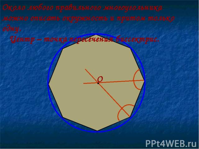 Около любого правильного многоугольника можно описать окружность и притом только одну. Центр – точка пересечения биссектрис. · О