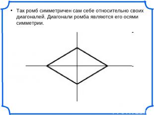 Так ромб симметричен сам себе относительно своих диагоналей. Диагонали ромба явл