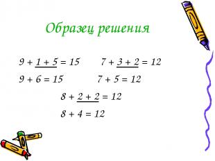 Образец решения 9 + 1 + 5 = 15 7 + 3 + 2 = 12 9 + 6 = 15 7 + 5 = 12 8 + 2 + 2 =